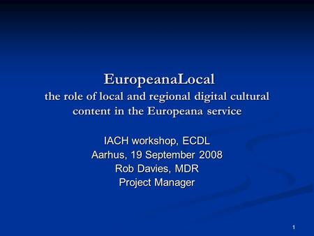 1 EuropeanaLocal the role of local and regional digital cultural content in the Europeana service EuropeanaLocal the role of local and regional digital.