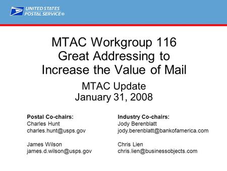 ® MTAC Workgroup 116 Great Addressing to Increase the Value of Mail MTAC Update January 31, 2008 Postal Co-chairs:Industry Co-chairs: Charles HuntJody.