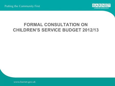 FORMAL CONSULTATION ON CHILDREN’S SERVICE BUDGET 2012/13.