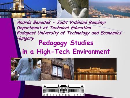 Pedagogy Studies in a High-Tech Environment András Benedek - Judit Vidékiné Reményi Department of Technical Education Budapest University of Technology.