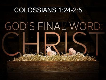 COLOSSIANS 1:24-2:5CO. COLOSSIANS 1:15-23 DOCTRINAL TRUTHS Jesus Christ is God Jesus Christ is The Creator of all things Jesus Christ is The Sustainer.