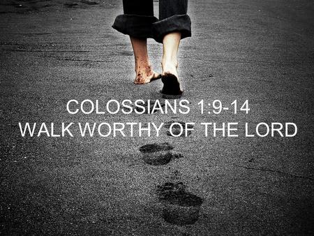 COLOSSIANS 1:9-14 WALK WORTHY OF THE LORD. 4 PRINCIPLES FOR ALL BELIEVERS PRAY KNOW THE TRUTH LIVE WHAT YOU KNOW BY GOD’S POWER THANK GOD FOR WHAT HE.