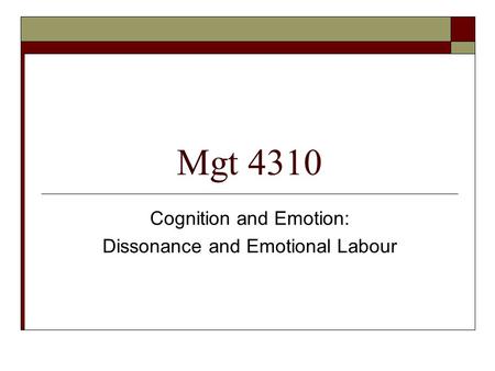 Mgt 4310 Cognition and Emotion: Dissonance and Emotional Labour.