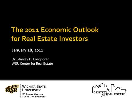 January 18, 2011 Dr. Stanley D. Longhofer WSU Center for Real Estate.