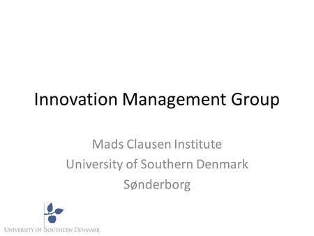 Innovation Management Group Mads Clausen Institute University of Southern Denmark Sønderborg.