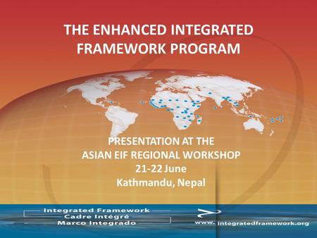 PRESENTATION AT THE ASIAN EIF REGIONAL WORKSHOP 21-22 June Kathmandu, Nepal THE ENHANCED INTEGRATED FRAMEWORK PROGRAM.
