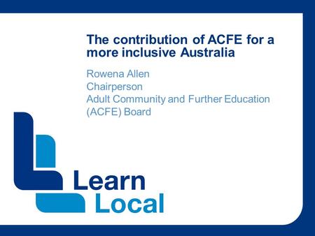 The contribution of ACFE for a more inclusive Australia Rowena Allen Chairperson Adult Community and Further Education (ACFE) Board.