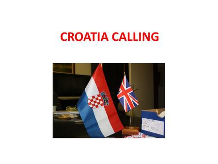 CROATIA CALLING. This presentation will cover: Will I actually make a difference? Where do I go? What do I do? Free time? Travel, Accommodation and Cost?