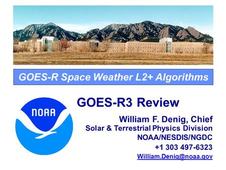GOES-R Space Weather L2+ Algorithms GOES-R3 Review William F. Denig, Chief Solar & Terrestrial Physics Division NOAA/NESDIS/NGDC +1 303 497-6323