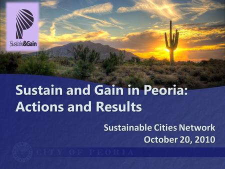 Sustain and Gain in Peoria: Actions and Results Sustainable Cities Network October 20, 2010.