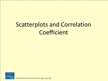 © 2010 Pearson Prentice Hall. All rights reserved Scatterplots and Correlation Coefficient.
