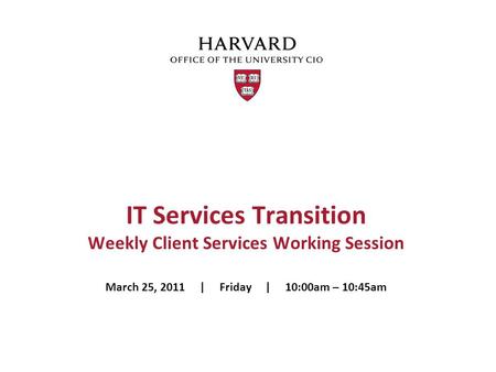 IT Services Transition Weekly Client Services Working Session March 25, 2011 | Friday | 10:00am – 10:45am.