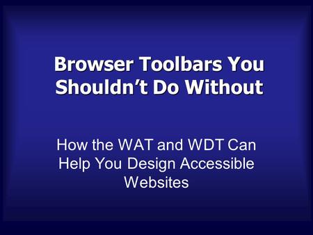 Browser Toolbars You Shouldn’t Do Without How the WAT and WDT Can Help You Design Accessible Websites.