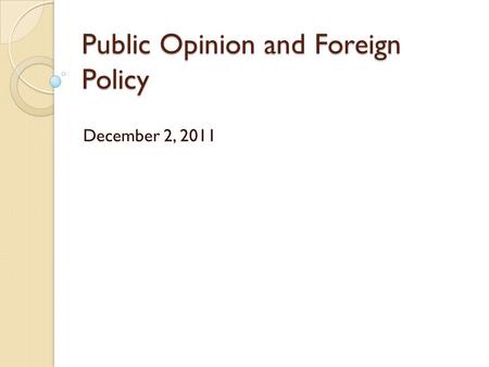 Public Opinion and Foreign Policy December 2, 2011.
