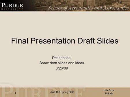 AAE450 Spring 2009 Final Presentation Draft Slides Description: Some draft slides and ideas 3/26/09 Kris Ezra Attitude 1.