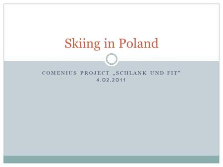 COMENIUS PROJECT „SCHLANK UND FIT” 4.O2.2O11 Skiing in Poland.