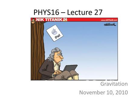 PHYS16 – Lecture 27 Gravitation November 10, 2010.