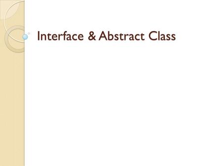 Interface & Abstract Class. Interface Definition All method in an interface are abstract methods. Methods are declared without the implementation part.