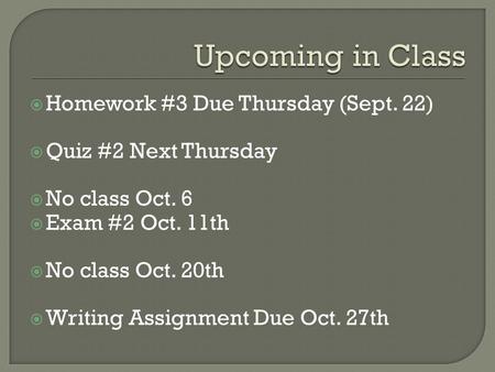  Homework #3 Due Thursday (Sept. 22)  Quiz #2 Next Thursday  No class Oct. 6  Exam #2 Oct. 11th  No class Oct. 20th  Writing Assignment Due Oct.