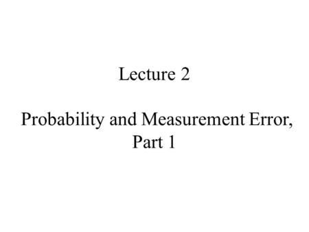 Lecture 2 Probability and Measurement Error, Part 1.