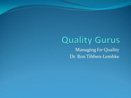 Managing for Quality Dr. Ron Tibben-Lembke. The Big Man W. Edwards Deming Ph.D. in Physics Western Electric in 1920’s, 30’s. WWII taught Quality Control.