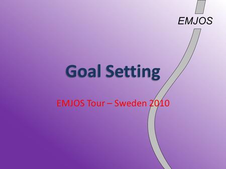EMJOS Goal Setting EMJOS Tour – Sweden 2010. EMJOS Why Set Goals? To see yourself improving To measure your success better than in terms of “winning/losing”