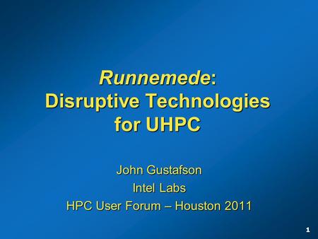 1 Runnemede: Disruptive Technologies for UHPC John Gustafson Intel Labs HPC User Forum – Houston 2011.