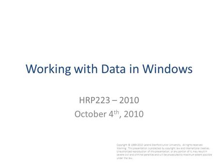 Working with Data in Windows HRP223 – 2010 October 4 th, 2010 Copyright © 1999-2010 Leland Stanford Junior University. All rights reserved. Warning: This.