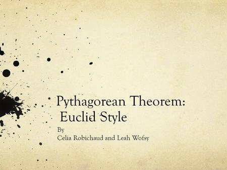 Pythagorean Theorem: Euclid Style By Celia Robichaud and Leah Wofsy.