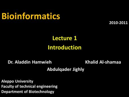 Bioinformatics Dr. Aladdin HamwiehKhalid Al-shamaa Abdulqader Jighly 2010-2011 Lecture 1 Introduction Aleppo University Faculty of technical engineering.