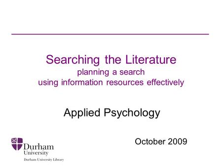 Searching the Literature planning a search using information resources effectively Applied Psychology October 2009.