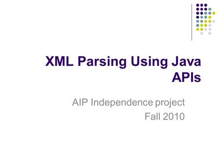 XML Parsing Using Java APIs AIP Independence project Fall 2010.