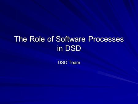 The Role of Software Processes in DSD DSD Team. Outline Review: usefulness of software processes Fitting processes to development problems Choosing a.