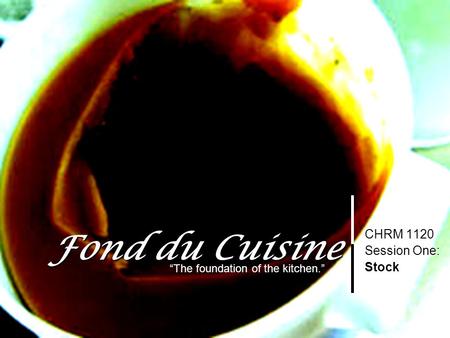 Soup and Sauce Basics Session One-Stocks 1 Fond du Cuisine CHRM 1120 Session One: Stock “The foundation of the kitchen.”
