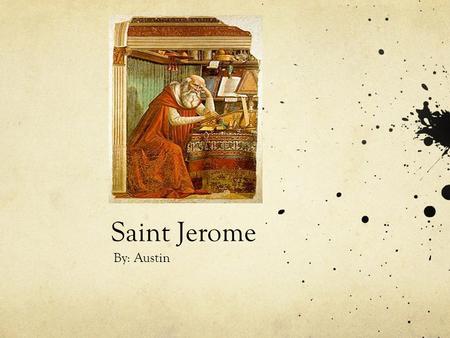 Saint Jerome By: Austin. Why is St. Jerome a saint The reason St. Jerome became a saint is because he translated the bible in Latin and created his own.