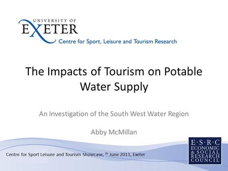 The Impacts of Tourism on Potable Water Supply An Investigation of the South West Water Region Abby McMillan Centre for Sport Leisure and Tourism Showcase,