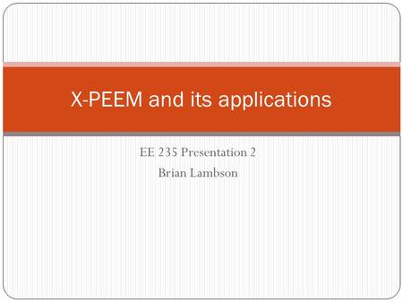 EE 235 Presentation 2 Brian Lambson X-PEEM and its applications.