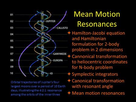 Mean Motion Resonances  Hamilton-Jacobi equation and Hamiltonian formulation for 2-body problem in 2 dimensions  Cannonical transformation to heliocentric.