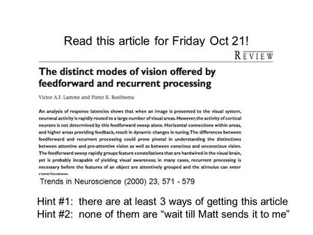 Read this article for Friday Oct 21! Trends in Neuroscience (2000) 23, 571 - 579 Hint #1: there are at least 3 ways of getting this article Hint #2: none.