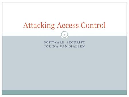 SOFTWARE SECURITY JORINA VAN MALSEN Attacking Access Control 1.