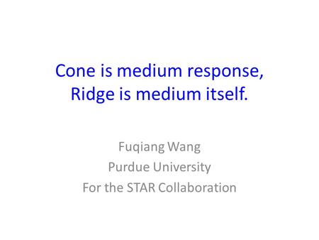Cone is medium response, Ridge is medium itself. Fuqiang Wang Purdue University For the STAR Collaboration.