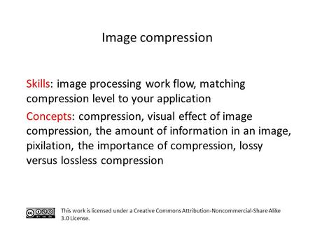Skills: image processing work flow, matching compression level to your application Concepts: compression, visual effect of image compression, the amount.