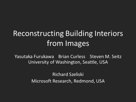Reconstructing Building Interiors from Images Yasutaka Furukawa Brian Curless Steven M. Seitz University of Washington, Seattle, USA Richard Szeliski Microsoft.