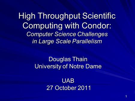 1 High Throughput Scientific Computing with Condor: Computer Science Challenges in Large Scale Parallelism Douglas Thain University of Notre Dame UAB 27.