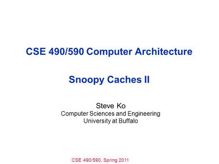 CSE 490/590, Spring 2011 CSE 490/590 Computer Architecture Snoopy Caches II Steve Ko Computer Sciences and Engineering University at Buffalo.