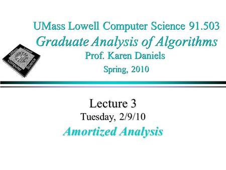 UMass Lowell Computer Science 91.503 Graduate Analysis of Algorithms Prof. Karen Daniels Spring, 2010 Lecture 3 Tuesday, 2/9/10 Amortized Analysis.