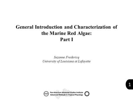 1 General Introduction and Characterization of the Marine Red Algae: Part I Suzanne Fredericq University of Louisiana at Lafayette.