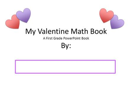 My Valentine Math Book A First Grade PowerPoint Book By: