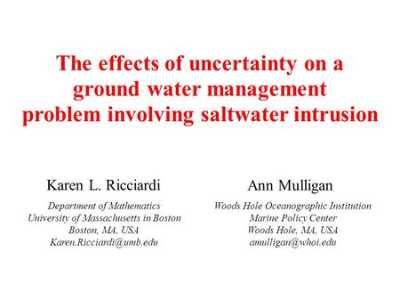 Karen L. Ricciardi The effects of uncertainty on a ground water management problem involving saltwater intrusion Department of Mathematics University of.