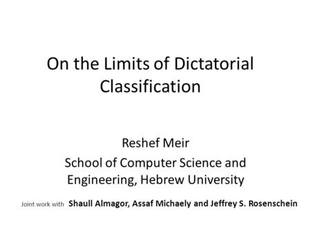 On the Limits of Dictatorial Classification Reshef Meir School of Computer Science and Engineering, Hebrew University Joint work with Shaull Almagor, Assaf.